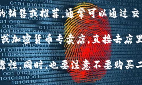 离线冷钱包（Cold Wallet）是用于安全存储加密货币的设备，其安全性高于在线热钱包。一般来说，您可以通过以下几种渠道购买离线冷钱包：

1. **官网购买**：许多冷钱包制造商有自己的官方网站，如Ledger、Trezor等。通过官网直接购买，不仅可以保证产品的正品，还能享受最新的固件更新和技术支持。

2. **电子商务平台**：像亚马逊、京东、天猫等大型电商平台上，特定的信誉卖家也会出售冷钱包。购买时要仔细查看商家的评价和销量，以避免购买到假货。

3. **加密货币交易所**：一些大型加密货币交易所也提供冷钱包的销售或推荐，通常可以通过交易所的官网找到相关链接。

4. **实体店**：在一些大城市，您或许可以找到专门的电子产品店或加密货币专卖店，直接去店里购买冷钱包，亲自查看产品。

在购买时，请确保选择信任的品牌与卖家，确保钱包的安全性与可靠性。同时，也要注意不要购买二手产品，以避免安全隐患。