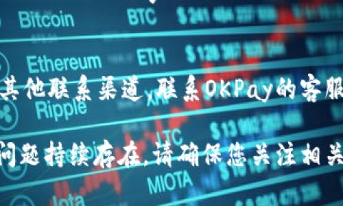 如果您无法打开OKPay客服网页，您可以尝试以下几种解决方案：

检查网络连接
首先，请确保您的网络连接正常。尝试打开其他网页，确保您的互联网没有问题。若无法打开其他网站，您可能需要重启路由器或联系您的网络服务提供商。

清理浏览器缓存
有时，浏览器的缓存可能会导致网页无法正确加载。您可以尝试清理缓存和历史记录。具体步骤一般如下：
ul
  li打开浏览器的设置或偏好选项。/li
  li找到“隐私与安全”或相似的选项。/li
  li选择“清除浏览数据”，然后选择“缓存的图像和文件”。/li
/ul
清理完毕后，重启浏览器并尝试再次访问OKPay客服网页。

使用不同的浏览器或设备
如果清理缓存后依然无法打开，试着使用不同的浏览器，例如Chrome、Firefox或Safari，或者在不同的设备上进行访问，比如手机、平板电脑或其他电脑。

检查网站状态
有时，网站可能会因为维护或故障而暂时下线。您可以使用类似“Down For Everyone Or Just Me”这样的网站，检查OKPay客服网站是否存在普遍无法访问的问题。

联系支持团队
如果以上步骤都没有解决问题，您还可以尝试通过社交媒体平台或其他联系渠道，联系OKPay的客服团队，询问是否存在网站技术问题或维护安排。

希望这些方法能帮助您解决无法打开OKPay客服网页的问题！如果问题持续存在，请确保您关注相关的官方公告或更新。