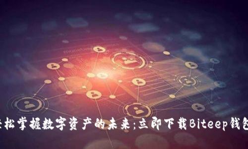 轻松掌握数字资产的未来：立即下载Biteep钱包！