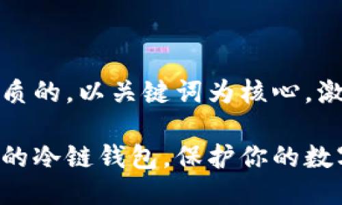 思考一个优质的，以关键词为核心，激励读者行动

选择最安全的冷链钱包，保护你的数字资产