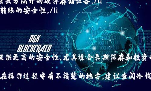 将FIL币提到冷钱包的步骤其实相对简单。冷钱包是一种离线存储设备，可以有效地保护您的数字资产，避免黑客攻击和网络威胁。以下是将FIL币转移到冷钱包的具体步骤与注意事项：

步骤一：准备冷钱包
在开始之前，请确保您拥有一个兼容FIL币的冷钱包。常见的冷钱包设备有Ledger Nano S、Ledger Nano X、Trezor等，您需要检查这些设备是否支持FIL（Filecoin）。如果您只使用软件冷钱包，确保下载最新版本的钱包软件，并确保其安全性。

步骤二：获取FIL钱包地址
启动您的冷钱包，并创建一个新的FIL钱包。此步骤通常包括生成一个私钥和一个公钥（钱包地址）。请务必安全地保管您的私钥，它是访问您资产的唯一方式。务必不要将其泄露给他人。

步骤三：连接到热钱包
将您的FIL币从热钱包（如交易所或数字钱包）转移至冷钱包。首先，您需要打开您的热钱包，找到“发送”或“转账”选项。此时，您需要输入刚刚获得的冷钱包地址，确保没有输入错误，建议仔细核对地址每一位。

步骤四：确认交易
输入您想要转移的FIL币数量后，检查所有信息无误后，确认交易。在您的热钱包中，通常会有相关的费用提示，确认完成后，您会收到交易的确认信息。

步骤五：在冷钱包中查看资金
等待几分钟后，您可以打开您的冷钱包，检查FIL币是否已经成功到账。您可能需要同步资产以确保数据更新。在此过程中，请注意网络延迟或交易确认时间，有时会比预期稍长。

保障资产安全的额外措施
为了确保您的FIL币安全，请考虑使用以下几种方法：
ul
    listrong备份私钥：/strong确保将您的私钥和助记词安全存储在离线环境中，例如安全的纸张或分隔开的硬件存储设备。/li
    listrong设置交易限制：/strong如果您的冷钱包提供多重签名功能，考虑开启此选项，以增加转账的安全性。/li
    listrong定期检查：/strong定期查看您的冷钱包，确认资产的安全状况。/li
/ul

总结
通过将FIL币转移到冷钱包，您可以有效降低资产面临的网络安全风险。冷钱包相较于在线钱包能提供更高的安全性，尤其适合长期保存和投资的用户。保护好您的私钥和助记词，确保资产的安全。

通过以上步骤和建议，相信您可以顺利地将FIL币提到冷钱包，享受数字资产的安全管理体验。如果在操作过程中有不清楚的地方，建议查阅冷钱包的使用手册或寻求社区的支持。