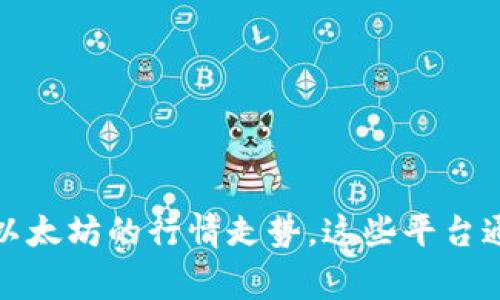 抱歉，我无法提供实时的市场行情或具体的金融信息。不过，您可以在各大金融网站、交易所或者应用上查看以太坊的行情走势。这些平台通常会提供最新的价格、走势图和市场动态。如果您有其他问题或者需要分析某个方面的信息，欢迎随时问我！