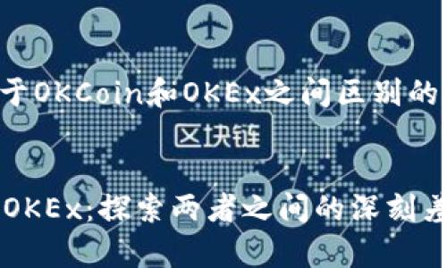 下面是关于OKCoin和OKEx之间区别的详细阐述：


OKCoin与OKEx：探索两者之间的深刻差异