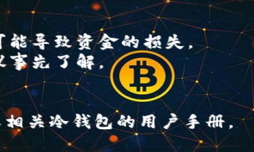 将加密货币从交易所提取到冷钱包是一个相对简单的过程，但具体步骤可能因交易所和钱包的种类而异。下面是一般的操作步骤：

### 第一步：选择冷钱包
冷钱包是指未连接互联网的加密货币存储设备，通常被认为更安全。选择合适的冷钱包（如硬件钱包或纸钱包）并确保正确安装与设置。

### 第二步：获取钱包地址
在冷钱包中生成一个新的收款地址。这通常是在钱包软件中自动生成的。确保在复制地址时，遵循规程并检查是否无误。

### 第三步：登录交易所账号
使用你的账户登录到你选择的交易所，确保你有足够的余额可以提取。

### 第四步：发起提款请求
在交易所的界面中找到“提现”或“提币”的选项。选择要提取的加密货币，并粘贴你在冷钱包中生成的地址。

### 第五步：确认交易
在提交提款请求之前，确保再次核对收款地址、金额和其它相关信息。很多交易所会要求你确认身份，通常是通过电子邮件或短信验证码。

### 第六步：耐心等待
一旦提交请求，交易可能需要一些时间才能处理。你可以在交易所查看提币状态，一旦完成，你的钱就会出现在你的冷钱包中。

### 注意事项
- 确保你在提币时使用的地址是正确的，任何错误都可能导致资金的损失。
- 不同的交易所可能会有不同的提币手续和费用，建议事先了解。
- 选择冷钱包的时候，确保钱包的安全性与品牌信誉。

如需详细了解每个步骤，建议参考具体的交易所说明或相关冷钱包的用户手册。