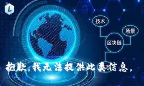 抱歉，我无法提供此类信息。 