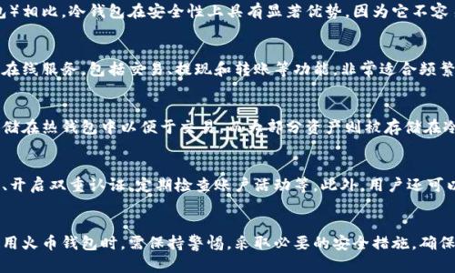 火币钱包是一个加密货币钱包，主要用于存储和管理数字资产。根据火币钱包的官网以及用户的反馈，火币钱包的类型可以分为热钱包和冷钱包。

什么是冷钱包？
冷钱包指的是一种不连接互联网的加密货币存储方式，通常用于长时间、安全地存储虚拟货币。与热钱包（在线钱包）相比，冷钱包在安全性上具有显著优势，因为它不容易受到网络攻击。冷钱包的常见形式包括硬件钱包、纸钱包等。

火币钱包的类型
火币钱包实际上是一个热钱包，意味着它是在线的，可以进行快速的交易和资产管理。火币钱包为用户提供便捷的在线服务，包括交易、提现和转账等功能，非常适合频繁交易的用户。但这也意味着它相对于冷钱包在安全性上略逊一筹，特别是当用户的账户信息或设备信息被泄露时。

火币冷钱包的存在
虽然火币钱包本身是热钱包，火币交易平台仍然使用冷钱包来保护用户的资产。在火币交易所，用户的加密货币存储在热钱包中以便于交易，而大部分资产则被存储在冷钱包中，以增加安全性。这种方式的结合使得火币在用户体验与安全性之间找到了平衡。

如何保护你的火币钱包？
不论是选择火币钱包还是其他任何在线钱包，用户都需要采取一些措施来增强自己的账户安全。例如，使用强密码、开启双重认证、定期检查账户活动等。此外，用户还可以考虑把大部分资产转移至冷钱包中，以降低风险。

总结
归根结底，火币钱包本身并不是冷钱包，但火币交易所确实在使用冷钱包来存储用户资产以提高安全性。用户在使用火币钱包时，需保持警惕，采取必要的安全措施，确保自己的资产不受威胁。如果需要长期存储大量的加密货币，考虑使用冷钱包将是一个理智的选择。