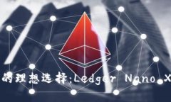 安全存储加密货币的理想选择：Ledger Nano X冷钱包