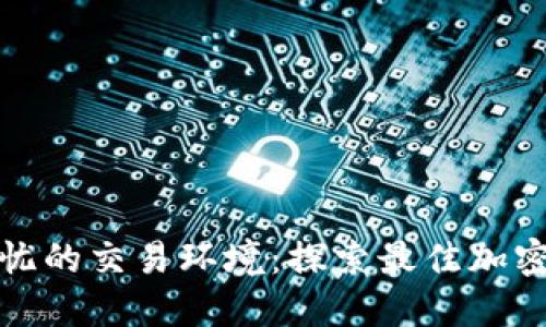 打造安全无忧的交易环境：探索最佳加密货币交易所