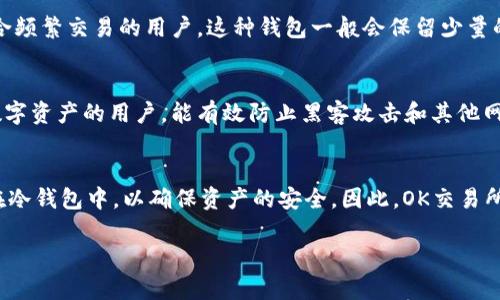 OK交易所的数字货币钱包主要包含两种类型：热钱包和冷钱包。

### 热钱包
热钱包是指连接到互联网的数字钱包，方便用户进行快速交易和转账。由于其在线特性，热钱包在使用上非常便捷，适合频繁交易的用户。这种钱包一般会保留少量的数字资产，以便随时满足交易需求。然而，热钱包的安全性相对较低，因为它容易受到网络攻击和黑客入侵的威胁。

### 冷钱包
冷钱包是指完全离线保存数字货币的解决方案，外部不连接互联网，因而提供了更高的安全性。冷钱包适合长期持有数字资产的用户，能有效防止黑客攻击和其他网络安全问题。冷钱包的类型多种多样，包括纸钱包、硬件钱包等。这类钱包通常用作储存大额资金而不常进行频繁交易。

### 结论
从OK交易所的钱包来看，通常情况下，平台会使用热钱包来处理用户的日常交易需求，并且会将大部分用户资产存储在冷钱包中，以确保资产的安全。因此，OK交易所的钱包可以被看作是结合了热钱包和冷钱包的两种特性，以平衡便利性和安全性。

如果您有更多关于OK交易所钱包的具体问题，或者关于热钱包和冷钱包的其他方面的困惑，请进一步问我！