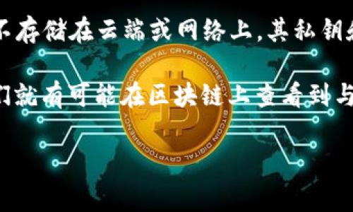 冷钱包（Cold Wallet）通常是指一种离线存储加密货币的方法，用于保护数字资产，避免被在线攻击或黑客盗取。冷钱包的特性是使用私钥在离线环境中生成和管理，因此在理论上很难被他人追踪或查找。

如果你的问题是在诠释“叔叔”（可能指家人或朋友）是否能够查到你的冷钱包，答案通常是“不能”。因为冷钱包并不存储在云端或网络上，其私钥和资产信息是安全存于个人的设备，比如硬件钱包、纸钱包等。唯有你自己或持有相应私钥的人才能访问这些资产。

但需要注意的是，全盘保密是关键。虽然冷钱包本身无法被直接追踪，但如果他人知道你的钱包地址（即公钥），他们就有可能在区块链上查看到与你的地址相关的交易记录。因此，保护钱包地址的隐私同样重要。

如果你的问题有其他具体场景或者想探讨的方面，请提供更多信息！