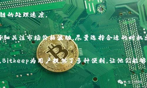 以下是一个关于如何在Bitkeep上卖币的详细指南，希望能对你有所帮助。

什么是Bitkeep？
Bitkeep是一款集成数字资产钱包、去中心化交易所（DEX）和多链支持的区块链应用。它允许用户安全地存储、管理和交易各种数字资产，如比特币、以太坊等。由于其用户友好界面和强大的功能，Bitkeep逐渐成为了许多加密货币投资者和交易者的首选工具。

为什么选择在Bitkeep上卖币？
在Bitkeep上卖币的原因很多。首先，它支持多种币种和链，用户可以灵活选择自己想要交易的资产。其次，Bitkeep提供了丰富的市场数据，用户可以实时掌握币价波动，帮助他们做出更明智的决策。最后，Bitkeep拥有完整的安全机制，用户的私钥和资金都有良好的保护，确保交易的安全性。

如何在Bitkeep卖币？
在Bitkeep上卖币的步骤相对简单，以下是一个详细的流程：

h4第一步：下载并安装Bitkeep/h4
首先，访问Bitkeep的官方网站或各大应用商店（如App Store或Google Play），下载并安装Bitkeep应用。安装完成后，打开应用，并根据提示创建一个新钱包或导入已有钱包。

h4第二步：充值资产到钱包/h4
卖币之前，确保你已经在Bitkeep钱包中充值了你要出售的加密货币。你可以通过扫描二维码或复制钱包地址，将资金转到你的Bitkeep钱包中。确保你选择正确的链，以防资产丢失。

h4第三步：进入交易界面/h4
在Bitkeep主界面中找到“交易”或“市场”选项，点击进入。你将看到当前市场上的所有可交易币种和他们的实时价格。

h4第四步：选择您要出售的币/h4
在市场列表中，找到你想出售的数字资产，点击它进入交易页面。确保选择正确的币对，比如说，对于以太坊的交易，你可能需要选择ETH/USDT这样的交易对。

h4第五步：设置出售参数/h4
在交易页面，你需要输入出售的数量和价格。Bitkeep允许用户以市价交易或设置限价单。如果你希望立即成交，可以选择市价出售，让系统自动按当前市场价成交；如果你想在某个特定价格出售，则选择限价单，输入希望的出售价格和数量。

h4第六步：确认交易/h4
在完成设置后，仔细检查你输入的信息，确认无误后点击“出售”或“提交交易”。系统将会提示你确认，确认后，交易将在区块链上进行处理。

h4第七步：查看交易状态/h4
交易提交后，可以在“交易记录”或“订单管理”处查看交易的状态。一般来说，交易会在几分钟内完成，具体时间取决于区块链的处理速度。

注意事项
在Bitkeep上卖币时，有一些注意事项需要特别关注：首先，要确保你的网络连接稳定，以避免交易过程中出现问题。其次，仔细关注市场价格波动，尽量选择合适的时机出售以获得更好的收益。最后，保护好你的私钥和钱包密码，不要将其分享给他人，以防资金失窃。

总结
在Bitkeep上卖币的过程相对简单易懂，只需几个步骤就能完成交易。作为一个功能强大而用户友好的数字资产管理工具，Bitkeep为用户提供了多种便利，让他们能够轻松进行数字货币交易。在卖币的过程中，保持警惕，谨慎操作，才能更好地保护你的资产并获得理想的收益。

希望这篇文章能够帮助你更好地理解如何在Bitkeep上卖币以及一些相关的操作细节。