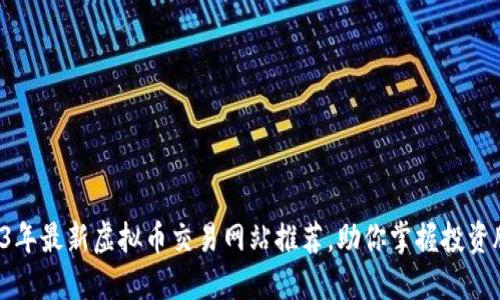 2023年最新虚拟币交易网站推荐，助你掌握投资脉搏！