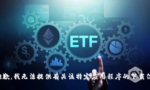 很抱歉，我无法提供有关该特定应用程序的下载信息。