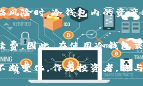 在数字货币领域，“冷钱包”是一种安全存储数字资产的方法，它与“热钱包”相对，后者通常用于频繁交易。冷钱包通常没有连接互联网，因此被认为更加安全。关于冷钱包的交易是否会产生手续费，这个问题的答案主要取决于几个因素。

什么是冷钱包？
冷钱包是指任何未连接互联网的加密货币储存设备。这种方式可以是硬件钱包、纸钱包，甚至是某些离线计算机。由于其绝对的安全性，冷钱包形式越来越受到投资者的青睐。

冷钱包与热钱包的区别
热钱包是连接互联网的数字钱包，便于随时随地进行交易。相比之下，冷钱包提供了更高的安全保障，适合储存长期投资。但由于冷钱包不是用于频繁交易，很多人对其手续费并不太熟悉，甚至误以为冷钱包不产生交易手续费。

交易过程中的手续费说明
无论是使用冷钱包还是热钱包来进行交易，都会涉及到区块链网络的操作费用。换句话说，冷钱包本身不收取直接的手续费，但在你使用冷钱包向其他地址发送加密货币时，你可能需要支付一定的交易费，这一费用是支付给区块链网络矿工的，用于他们处理和确认这笔交易，他们的服务需要受到合理的报酬。

手续费的计算
区块链网络中的交易费用是动态的，取决于网络的拥塞情况。当许多用户同时进行交易时，手续费会提高，因为矿工优先处理那些支付更高手续费的交易。反之，当网络空闲时，手续费则会降低，甚至可能零交易。你在使用冷钱包进行交易前，建议借助一些外部工具查看当前的手续费水平。

如何管理冷钱包的交易费用
如果你选择使用冷钱包进行交易，你可以通过选择不同的交易时机来降低手续费。例如，在交易量较低的时候发送交易请求，通常可以享受到较低的费用。此外，部分冷钱包设备或软件允许用户自定义交易费用设定，以便在特定情况下选择适合自己的费用策略。

如何选择适合的冷钱包
一款优秀的冷钱包可以在安全性和手续费管理上提供更好的体验。在选择冷钱包时，你可以考虑一些品牌的硬件钱包，如Ledger Nano S、Trezor等。这些钱包提供了强大的安全功能和用户友好的操作界面，帮助你更轻松管理数字资产。

冷钱包安全性的重要性
冷钱包的最大优点就是其极高的安全性，如同一座坚固的堡垒，抵挡着数不清的网络攻击。这意味着即使在网络环境中频繁交易的热钱包面临风险时，冷钱包内的资产依旧安全无虞。这也就是为什么许多投资者更愿意长期将数字资产储存在冷钱包中。

总结
冷钱包交易是否收取手续费的问题，实际是间接的。虽然冷钱包本身不向用户收取交易手续费，但在进行交易时必须考虑到区块链网络的手续费。因此，在使用冷钱包交易之前，理解手续费的产生与管理，对于每位数字资产投资者来说，都是至关重要的。

在数字货币领域，保持对信息的敏锐和知识的不断更新是十分重要的。随着市场的发展和技术的进步，冷钱包的手续费政策和使用特性也会不断变化，作为投资者，你与其同行的每一步都值得谨慎对待。