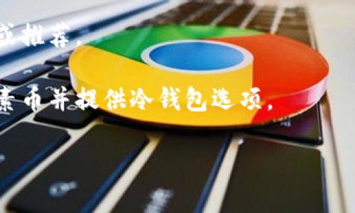 罗素币（Russell Coin）作为一种加密货币，其具体的技术细节和使用特性可能会因其开发团队、社区支持和市场情况而有所不同。冷钱包是指不直接连接到互联网的加密货币存储方式，通常用于提高资产安全性。

如果你想知道罗素币是否有冷钱包的支持，可以通过以下几个方面进行了解：

1. **官方网站和媒体资料**：查看罗素币的官方网站或白皮书，通常会包含关于存储和安全措施的信息。

2. **社区讨论**：加密货币的社区通常会在论坛、社交媒体或特定的聊天群组中讨论钱包的使用情况和最佳实践。

3. **开发者动态**：定期关注罗素币的开发者信息或更新，了解他们是否推出冷钱包支持或推荐。

4. **第三方钱包支持**：有许多第三方钱包支持各种加密货币，查看这些钱包是否支持罗素币并提供冷钱包选项。

请务必在使用任何钱包时，谨慎核实它们的可靠性和安全性。