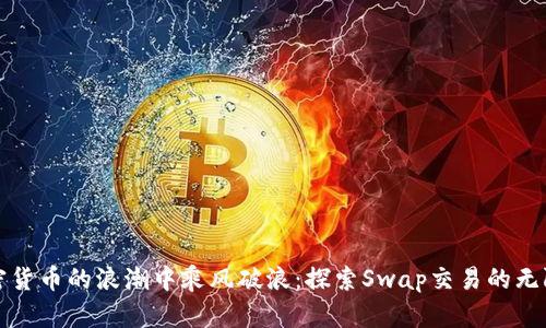 在加密货币的浪潮中乘风破浪：探索Swap交易的无限可能