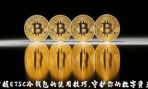 
掌握ETSC冷钱包的使用技巧，守护你的数字资产!