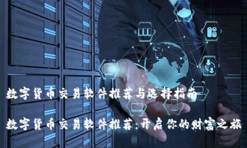 数字货币交易软件推荐与选择指南

数字货币交易软件推荐：开启你的财富之旅