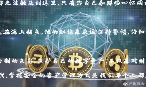 关于USDT冷钱包的资产图，首先我们需要了解什么是冷钱包以及USDT的相关知识。USDT（Tether）是一种与美元挂钩的稳定币，广泛用于数字货币交易中。而冷钱包则是一种安全存储数字资产的方式，通常不与互联网连接，以减少被黑客攻击的风险。以下是关于USDT冷钱包资产图的详细介绍：

什么是USDT冷钱包？

USDT冷钱包是一种专门设计用来存储USDT数字资产的安全存储解决方案。与热钱包不同，热钱包常常在线，容易受到黑客攻击；而冷钱包则是离线存储，提供了更高级别的安全性。冷钱包可以是硬件钱包、纸钱包或其他不连接互联网的设备，确保那份沉甸甸的利润不被意外或恶意所夺走。

冷钱包与热钱包的对比

想象一下，你的数字资产就像是你的家，当你选择存放这些财产的地方时，冷钱包就像是你家中的保险箱，而热钱包则是放置在玄关的一个精美的盒子。虽然那个盒子看起来吸引人，但它并不安全，随时可能被小偷趁机拿走。冷钱包的优势在于它的物理隔离性，让你的USDT在风起云涌的加密市场中，仍然能够安然无恙。

USDT冷钱包资产图的重要性

在进行资产管理时，拥有一张USDT冷钱包的资产图就好像拥有了一幅精心绘制的航海图。在这幅图上，每一笔资产的位置、状态以及变化都清晰可见。它不仅能让你实时掌握自己的数字财富，还能帮助你在未来的交易中做出明智的决策。想象一下，当你知道在哪些高度保密的海域中存储着你的财富，必然会让你心中增添几分保障。

如何创建USDT冷钱包资产图？

创建一张USDT冷钱包资产图并不是一项难事。首先，你需要准备一个可靠的冷钱包设备，接下来，你可以使用一些专门的管理软件来记录每一笔资产。想象一下，你在宁静的乡村酒店，桌子上放着盘子和笔，手中拿着一份资产清单，像是在记录个人的财务日记。每一笔交易都是你人生旅程中的一个节点，记录下来就是为了更好地规划未来。

维护和更新USDT冷钱包资产图

一旦创建了资产图，日常的维护和更新也非常重要。定期检查你的资产状态，就好像你每隔一段时间就要打理一次花园，让你的财富处于最佳状态。当有新的交易发生时，随时更新记录，这样你才能准确了解自己的资产总额和分布情况。

USDT冷钱包的安全性

安全性是冷钱包最为突出的特点。想象一下，当夏天的晚风拂过，你的冷钱包被锁在家中，里面存放着你的心血与梦想。网络攻击的阴影虽然存在，却无法触及到这里。只有你自己和那些心怀同样梦想的人，才能在这个空间里分享彼此的故事和愿景。

风险和防范措施

虽然USDT冷钱包相对安全，但仍然需要谨慎操作。防止贬值和丢失的方法是，不要轻信任何以“快速致富”为目的的投资建议。想象一下，一位老渔夫在海上捕鱼，他的秘诀是永远保持警惕，仔细观察星星和潮汐。这种经验不仅适用于海洋世界，在投资的海洋中也是行之有效的。

总结

总而言之，USDT冷钱包的资产图就像人生的一幅画卷，随着时间的推移，逐渐展现出独特的风景。通过精心的管理和记录，每一笔交易都是为未来绘制的色彩。保护自己的数字资产，不仅是对财富的珍惜，也是对生活的一种负责态度。在这段数字化的旅程中，让我们以冷钱包为舟，共同驶向财富的彼岸。

通过这种方式，无论是对新手还是对于有一定经验的用户，都会更加清晰地了解到USDT冷钱包的重要性和操作方法。在这个数字化飞速发展的时代，掌握安全的资产管理方式是我们每个人都应具备的生存技能。