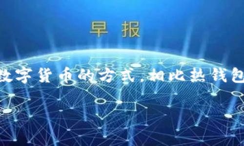 库神冷钱包是由中国的库神科技公司（Kushe Technology）开发的一款支持多种加密货币的冷钱包。冷钱包是一种线下存储数字货币的方式，相比热钱包，它更具安全性，可以有效防止黑客攻击和资产丢失。库神冷钱包旨在为用户提供安全、便捷的加密货币管理与存储解决方案。

如需更多关于库神冷钱包的详细信息，包括其功能、使用方法等，欢迎继续提问！