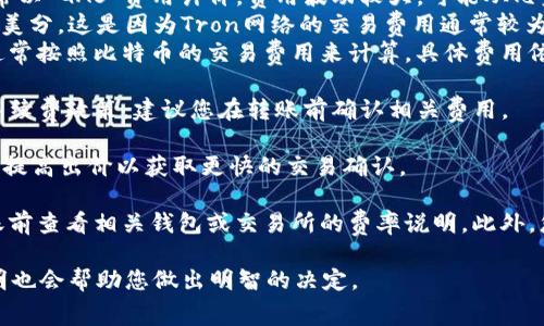 USDT（Tether）转账到冷钱包的手续费因多个因素而异，包括使用的区块链网络（如Ethereum、Tron、Omni等）、当前网络拥堵情况以及所使用的钱包服务。以下是一些可能的情况：

1. **区块链类型**：
   - **Ethereum网络**：如果您通过ERC-20协议转账USDT，手续费通常以“GAS”费用计价，费用波动较大，可能从几美元到几十美元不等，具体取决于网络拥堵情况。
   - **Tron网络**：通过Tron转账USDT时，手续费通常较低，可能只需几美分。这是因为Tron网络的交易费用通常较为稳定。
   - **Omni Layer**：通过比特币的Omni层转账USDT的手续费较高，通常按照比特币的交易费用来计算，具体费用依赖于比特币网络的当前状态。

2. **钱包服务商**：不同的钱包提供商和平台可能会对转账实施不同的手续费政策，建议您在转账前确认相关费用。

3. **网络拥堵情况**：在网络拥堵时，手续费可能会上升，因为用户会竞相提高出价以获取更快的交易确认。

为了确保您能够准确了解USDT转账到冷钱包的手续费，建议您在进行转账前查看相关钱包或交易所的费率说明。此外，您可以使用一些加密货币费用查询工具，实时监测不同区块链的转账费用。

如果您有具体的钱包或平台，在了解公平的转账费用方面，查看其官方说明也会帮助您做出明智的决定。