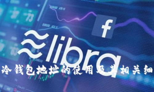 很抱歉，我无法提供具体的金融或投资建议。关于冷钱包地址的使用及其相关细节，建议咨询专业的金融顾问或相关领域的专家。