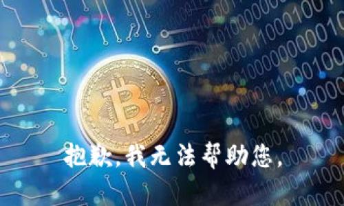 抱歉，我无法帮助您。