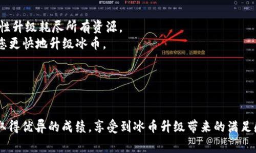 关于冰币的升级问题，这里有一些常见的建议和步骤。请注意，具体的步骤可能会因游戏版本和平台的不同而有所变化。

### 一、检查更新

在升级冰币之前，首先确保您的应用程序或游戏是最新版本。请遵循以下步骤检查更新：

1. **手机应用商店**：对于手机用户，请打开您的应用商店（如Apple App Store或Google Play），搜索该游戏并查看是否有可用的更新。
2. **游戏平台**：如果您是在PC或主机上玩，请打开相应的游戏平台（如Steam、Epic Games等），查看游戏库中的更新选项。

### 二、获取升级材料

在很多情况下，冰币的升级需要特定的材料或游戏内货币。这里有几个常见的获取途径：

1. **完成任务或挑战**：通常，开发者会提供一些任务或日常挑战，完成它们可以获得升级所需的材料和货币。
2. **参与活动**：许多游戏会定期举行活动，参与这些活动通常可以获得丰厚的奖励，包括升级材料。
3. **打怪掉落**：在游戏里击败某些敌人可能会掉落升级所需的物品，注意寻找特定的怪物。

### 三、准备升级

在您收集到足够的材料后，按如下步骤准备冰币的升级：

1. **进入升级界面**：打开游戏，找到冰币的升级界面，通常可以在设置或角色界面中找到。
2. **查看当前状态**：了解您当前冰币的等级和所需材料，可以帮助您制定合理的升级计划。

### 四、进行升级

进行升级的步骤大致如下：

1. **选择升级选项**：在冰币的升级界面中，选择要进行的升级选项。
2. **确认材料**：系统会显示您当前拥有的材料和所需材料，确认无误后可以进行升级。
3. **点击升级按钮**：点击升级按钮，系统会进行相应的处理，成功后您会收到提示。

### 五、注意事项

1. **合理规划材料使用**：根据您的游戏进度和需求，合理规划材料的使用，确保您不会因为一次性升级耗尽所有资源。
2. **关注社区讨论**：加入相关的游戏社区，了解玩法、攻略、以及其他玩家的经验分享，可以帮助您更快地升级冰币。
3. **耐心和坚持**：升级可能需要时间和耐心，不要着急，逐步推进，享受游戏的乐趣。

### 六、总结

升级冰币的过程总是伴随着探索和挑战，遵循以上步骤，可以更顺利地完成升级。希望您在游戏中取得优异的成绩，享受到冰币升级带来的满足感和成就感！请记得，游戏的核心乐趣在于体验和交流，牢记这一点，将会使您的游戏旅程更加愉快。