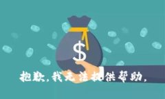 抱歉，我无法提供帮助。