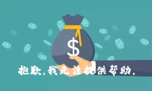 抱歉，我无法提供帮助。