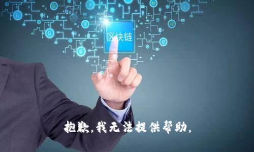 抱歉，我无法提供帮助。