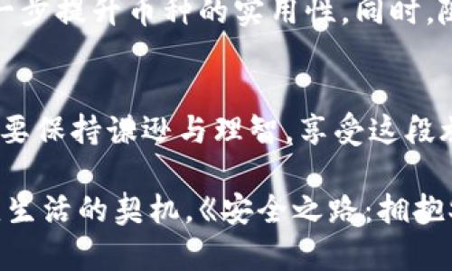 安全之路：拥抱SafeMoon币的未来财富之旅

SafeMoon, 加密货币, 投资/guanjianci

引言：当代财富的新旅程
在这个数字化迅速发展的时代，传统的财富积累方式正受到新兴科技的冲击，尤其是加密货币的兴起，让更多人看到了财富增值的希望。SafeMoon币如同晨雾中的老桥，吸引着无数投资者的目光，成为了这个领域中的一颗璀璨明珠。

SafeMoon币的起源与发展
SafeMoon币诞生于2021年3月，当时的市场对于加密货币的热情高涨，然而同时也伴随着极大的风险。SafeMoon的创始团队意识到，投资者需要一种更安全、稳定的资产，于是他们设计了这个新币种。SafeMoon的核心理念是“持有即赚”，只要用户持有SafeMoon币，便能获得交易费的分红，如同一杯清香的茶，愈久愈醇。

SafeMoon币的独特机制
SafeMoon币通过其独特的经济模型吸引了大量投资者。每一次交易都有10%的手续费，其中5%会分配给现有的持币者，而另外5%则用于流动性池。这种机制仿佛在温柔地拥抱每一位投资者，让他们在一起分享成长的果实。此外，SafeMoon还引入“燃烧”机制，每季度将一部分币量永久销毁，进一步提高了每个SafeMoon币的潜在价值。

如何参与SafeMoon的投资之旅
想要加入这场财富之旅，首先需要在一个支持SafeMoon交易的平台上创建账户。通常情况下，通过下载一个加密钱包，用户可以安全地存储他们的币。在交易前，做好充分的市场调研就如同在黑暗中打猎，才能提高成功的几率。

了解风险与机遇
在炙热的市场中，机遇与风险总是并存的。SafeMoon币虽然拥有庞大的潜力，但也并非毫无风险。投资者需要像一位睿智的勇士，仔细分析市场走向，同时保持一颗平常心。投资时应遵循自己的风险承受能力，量入为出，将财富的种子播洒在合适的土地上。

关心社区与发展
SafeMoon不仅是一个简单的数字货币，它背后还有一个充满激情的社区。如同夏日的阳光，SafeMoon社区的成员们积极支持彼此，分享经验与见解。在这个社区中，大家共同探讨未来的发展，例如与新的交易所合作、提升交易便利性等。

未来展望：SafeMoon的光辉前景
随着技术的不断进步，SafeMoon币的未来亦显得无比光明。在未来的日子里，SafeMoon的团队计划推出更多创新性的功能，如融资项目和合约工具，进一步提升币种的实用性。同时，随着更多的平台支持SafeMoon的交易，用户的参与将更为广泛，仿佛春风化雨，滋润着币圈的每一个角落。

结语：勇敢追梦，乘风破浪
SafeMoon币为我们铺就了一条通往财富的新道路，随着科技的飞速发展，抓住这一机会，或许将为我们带来意想不到的收获。但无论财富如何积累，切记要保持谦逊与理智，享受这段旅程带来的美好历程。让我们携手共游万亿数字海洋，勇敢追梦，乘风破浪！

在这个数字世界中，SafeMoon币就像一颗未被完全发掘的宝石，充满了无限的可能。每一位投资者都有属于自己的故事，而SafeMoon将成为许多人改变生活的契机。《安全之路：拥抱SafeMoon币的未来财富之旅》正是开启你财富大门的钥匙。