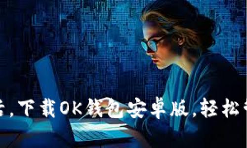 畅享便捷生活，下载OK钱包安卓版，轻松管理您的财务