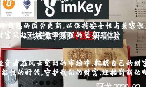 数字货币冷钱包的购买指南：保护你的资产，安心投资 

数字货币, 冷钱包, 资产保护/guanjianci

引言：数字货币的保护之道
在这个虚拟货币日益盛行的时代，像比特币、以太坊等数字资产的投资逐渐成为主流。然而，如何妥善保管这些看似空气般虚无缥缈却背负着真实价值的数字货币，成为了许多投资者心中的一大难题。作为保护数字货币的重要工具，冷钱包的选择和购买显得尤为关键。

什么是冷钱包？
冷钱包，顾名思义，是一种与互联网断开连接的存储设备。想象一下，一座隐藏在晨雾中的老桥，静静地跨越在两岸之间，守护着过往行人般珍贵的财富。冷钱包使得你的数字货币如同江湖中难以追寻的传说，安全地避开被黑客攻击和网络盗窃的风险。
与之相对的热钱包则是在线的存储方式，非常方便，但安全性相对较低。就如同一座开放的市场，随时欢迎客人进出，但同时也意味着潜在的风险。因此，选择冷钱包来储存大额的数字资产无疑是明智的选择。

冷钱包的种类
冷钱包大致分为几个种类。首先，我们有硬件钱包，它是一种专用的物理设备，类似于一个小型的USB闪存盘。比如，Ledger Nano S和Trezor等，是市面上知名的硬件钱包，因其操作简单、安全性高而受到投资者的青睐。
其次，纸钱包也是一种冷存储的方式。想象一下，在寒冷的冬天里，将你心爱的珍宝轻轻放入一个精美的纸盒中，尽心尽力地保护它，不让任何外物侵扰。这种方法是将私钥和公钥以纸质的形式打印出来，储存时只需将其妥善保存即可。然而，纸钱包的缺点在于一旦损毁，资产将无可挽回。

冷钱包的购买途径
如今，市场上有许多地方可以购买冷钱包。首先，你可以选择官方网站。例如，Ledger和Trezor等品牌都有自己的官方网站，它们提供安全可靠的购买渠道。想象着，走进一个阳光明媚的网络商店，轻松地挑选你心仪的冷钱包，给予自己资产最安全的庇护。
其次，知名的电子产品商店和数码产品专卖店也是不错的选择。就像在夜市中挑选美食，经过一番比较，你总能找到最适合自己的那一款。在购买硬件钱包时，一定要确保选择正品，避免购买到二手甚至假冒的产品。

购买冷钱包时的注意事项
在购买冷钱包的过程中，有几个关键因素需要关注。首先，确保设备的安全性。正如选择一位可靠的守门人，冷钱包的品牌和知名度往往与其安全性成正比。
其次，查看用户评价和产品评测也是不可或缺的环节。想象一下，走在历史悠久的城镇里，听闻前人的故事，这些信息将帮助你避开不必要的雷区。
此外，用户操作的便捷性也需考虑。无论你是数字货币的老玩家还是新手，钱包的使用体验将直接影响你的管理效率。毕竟，没有人希望在关键时刻像一只笨拙的鸟儿，再也无法翱翔于蓝天。

如何进行冷钱包的设置与使用
购买冷钱包后，接下来的步骤便是进行设置。这一步骤如同为你的保护神装上盔甲，确保其充分发挥作用。
在设置过程中，首先需要下载相关的管理软件。这些软件就像一位贴心的管家，帮助你管理资产。接下来，按照说明书的提示进行初始化设置，创建安全密码和备份恢复词。备份词如同一把神秘的钥匙，随时准备开启你的财富宝库。
设置完成后，就可以将数字货币转入冷钱包。此时，你的一切努力都达到了顶峰，资产安全如同在风暴中安静的港湾，时时刻刻守护着你的财富。

冷钱包的维护与管理
拥有冷钱包后，定期的维护与管理也非常重要。想象着，你的花园需要勤劳的园丁呵护，才能绽放出美丽的花朵。定期检查冷钱包的固件更新，以保持安全性与兼容性。此外，确保在安全的环境中进行操作，防止任何可能的风险。
最后，切记妥善保管你的备份恢复词，避免将其放在容易遭到盗窃或损毁的地方。这些小心翼翼的行为，仿佛是在为你的财富筑起一座坚不可摧的堡垒。

结语：理智与情感的结合
在这个数字化时代，数字货币如同星空中的璀璨星辰，吸引着无数投资者的目光。冷钱包作为保护资产的重要工具，帮助投资者在风云变幻的市场中，把握自己的财富。通过这个指南，愿每位投资者都能找到最适合自己的冷钱包，像笃信者般坚定地守护着自己的资产。
无论未来数字货币市场如何发展，拥有一家值得信赖的冷钱包，都是对未来负责的一种选择。让我们共同走进这个充满可能性的时代，守护我们的财富，迎接崭新的明天。