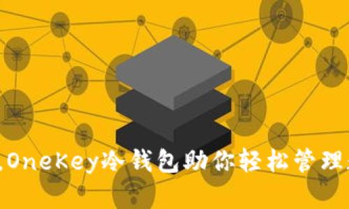 安全无忧，OneKey冷钱包助你轻松管理数字资产！