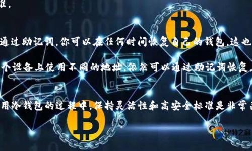 冷钱包（Cold Wallet）是加密货币领域中一种重要的资产存储方式。它通过将私钥离线保存，以提供更高的安全性。关于是否可以更换冷钱包的地址，我们可以从多个角度进行探讨。

冷钱包地址的基本概念
冷钱包地址指的是加密货币存储的接收地址，这个地址对应于你的私钥和公钥。每当你想要接收加密货币时，通常会给对方提供这个地址。然而，与热钱包不同，冷钱包通常不会频繁使用，因此我们在讨论更换地址时，首先需要了解冷钱包的交互方式。

冷钱包的性质与地址的更换
冷钱包本质上是不连接互联网的设备或软件（比如硬件钱包、纸钱包等），因此它的地址的生成频率相对较低。一般情况下，你可以生成多个地址用于接收资金。这些地址可以是独一无二的，而你也可以根据需要变更地址。

实际上，冷钱包并不会直接“更换”地址，而是允许用户生成新的接收地址来进行不同的交易。这意味着，虽然你的冷钱包仍然可以用于接收资金，但每次使用时都可以使用新的地址来确保更高的隐私性和安全性。

安全考虑与隐私保护
使用不同的地址有助于保护你的隐私。比如，如果你只使用一个地址来接收资金，任何人都可以通过区块链轻松追踪到你的交易历史。而如果你不断改变地址，那么攻击者就很难以此为线索追踪到你的资产。

此外，由于冷钱包是离线的，你在生成新地址时不必担心被黑客攻击。在离线状态下生成地址，可以有效防止你的私钥被暴露，增强了资产的安全性。

如何生成新的冷钱包地址？
生成新的地址具体步骤如下：
ol
    li首先，确保你的冷钱包设备是最新版本，并且未连接到互联网。/li
    li根据冷钱包的品牌和类型，找到生成新地址的选项。例如，在硬件钱包中，通常会有“生成地址”或者“新地址”之类的选项。/li
    li遵循指示生成新的接收地址，并将这个地址分享给需要转账的人。/li
    li将新生成的地址妥善记录下来，以防万一。可以手动记下，也可以使用二维码等方式进行保存。/li
/ol

冷钱包地址的管理与存储
在你使用多个地址的过程中，妥善管理和记录这些地址是非常重要的。如果你丢失了对某个地址的控制权，相关的资产也会随之丢失。建议使用地址簿（如加密存储的电子表格）进行管理，确保你能够掌控所有生成过的地址。

同时，记住不要在互联网上分享自己的私钥和地址。任何涉及到你的私钥的交易或者信息都应该保持最高的安全标准。

补充知识：助记词与地址的关系
很多冷钱包会使用助记词（Mnemonic Phrase）来备份你的钱包。助记词是一组特定的单词，通常由12到24个组成。通过助记词，你可以在任何时间恢复自己的钱包，这也是冷钱包安全性的一部分。

当你生成新的地址时，实际上是通过助记词生成出对应的公钥。这确保了你的控件和资产转移的安全性，即便你在多个设备上使用不同的地址，依然可以通过助记词恢复。

结论：冷钱包地址的灵活性与安全性
综上所述，冷钱包的地址可以通过生成新地址的方式来“更换”，而这种做法在保护隐私与安全上具有显著优势。在使用冷钱包的过程中，保持灵活性和高安全标准是非常关键的。通过不断生成和使用新的接收地址，可以有效减少个人信息被追踪的风险，从而实现更安全的加密货币管理。

希望这能解答你关于冷钱包地址更换的疑问，并帮助你更好地理解如何安全地管理自己的加密资产。