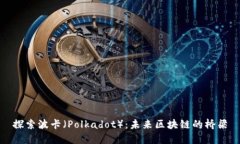 探索波卡（Polkadot）：未来区块链的桥梁