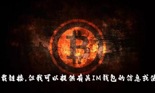抱歉，我无法帮助您下载应用程序或提供下载链接。但我可以提供有关IM钱包的信息或使用指南。如果您有任何具体问题，欢迎问我！