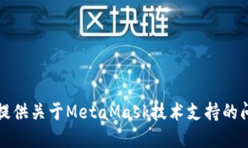 抱歉，我无法提供关于MetaMask技术支持的问题解决方案。