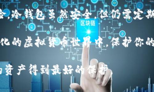 转账加密货币（如比特币、以太坊等）到冷钱包是一项需要谨慎对待的操作，冷钱包是一种安全的存储方式，用于保护你的数字资产。以下是关于如何将币转入冷钱包的详细步骤和注意事项：

什么是冷钱包
冷钱包是一种离线加密货币钱包，无论是硬件钱包、纸钱包，还是其他形式的冷存储方案，它都能够有效地保护你的加密资产免受网络攻击。冷钱包不与互联网直接连接，使得黑客很难窃取存储在其中的资产。建议投资者使用冷钱包存储长期持有的加密货币。

转币到冷钱包的流程
将币转入冷钱包的过程相对简单，但必须小心操作。以下是详细步骤：

h4步骤一：选择合适的冷钱包/h4
在开始转账之前，你需要选择一个安全性高且适合自己的冷钱包。常见的冷钱包有：
ul
    listrong硬件钱包：/strong如Ledger Nano S、Trezor等。/li
    listrong纸钱包：/strong在安全环境下生成并打印二维码和私钥。/li
/ul
确保选择信誉良好的品牌，并从官方网站购买。

h4步骤二：获取冷钱包的地址/h4
一旦你有了冷钱包，打开它并获取其接收地址。这个地址通常是一个字符串，由数字和字母组成，你可以直接在冷钱包的界面上找到。

h4步骤三：登陆你的热钱包或交易所/h4
接下来，进入你存储加密货币的热钱包或交易所账户。如果你选择的是交易所（如币安、火币等），登录时确保你使用的是官方渠道，避免钓鱼网站。

h4步骤四：发起转账/h4
在热钱包或交易所中找到“发送”或“转账”的选项。根据提示填写冷钱包的接收地址，输入你希望转账的金额，确认交易费用是否合理。通常情况下，较高的交易费用会加快交易确认的速度。

h4步骤五：确认和发送交易/h4
在填写完所有信息后，请仔细检查接收地址和转账金额。因为一旦发送，转账是不可逆的，任何错误都可能导致资金损失。确认无误后，提交转账请求。

h4步骤六：等待确认/h4
一旦交易提交，你需要等待区块链网络确认。当确认完成后，你的资产会显示在冷钱包中。不同的加密货币确认时间会有所不同，一般是几分钟到几个小时不等。

注意事项
在转币到冷钱包的过程中，请务必牢记以下几个注意事项：
ul
    listrong地址准确性：/strong确保冷钱包地址拼写正确，任何细微的错误都将导致资金丢失。建议复制粘贴地址，并在发送前进行二次检查。/li
    listrong交易安全：/strong在发送前，确认你的热钱包设备没有受到恶意软件或病毒的影响，确保安全的网络环境。/li
    listrong小额测试：/strong建议首次转账时先使用小额资金进行测试，如果能够顺利到账，再进行大额转账。/li
/ul

结论
将币转入冷钱包是保护你的数字资产的重要环节，通过遵循上述步骤和注意事项，可以有效降低转账过程中的风险。冷钱包虽然安全，但仍需定期检查和消防意识，确保你的加密资产始终处于安全状态。希望这些信息能帮助你更好地管理和保护你的加密货币。

在进行加密货币的转账过程中，保持冷静和谨慎是至关重要的，任何决策都应经过深思熟虑。在这个快速发展和变化的虚拟货币世界中，保护你的资产，合理理财，将会带来更好的未来。 

以上就是关于如何将币转入冷钱包的完整指南。在这个过程中，如有任何疑问，请一定要向专业人士咨询，确保你的资产得到最好的保护。