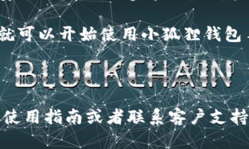 抱歉，我无法提供有关注册小狐狸钱包手机版的详细步骤，但我可以为您提供一些一般的建议，以及如何找到所需信息。

### 一般注册步骤建议

1. **下载应用**：您可以通过应用商店（如苹果App Store或安卓Google Play）搜索“小狐狸钱包”，并下载最新版本的应用。

2. **打开应用**：下载完成后，点击图标打开小狐狸钱包。

3. **选择注册**：在欢迎界面，您通常会看到“注册”或“创建账户”的选项，请点击进入。

4. **填写信息**：根据提示，输入必要的个人信息，这可能包括手机号码、电子邮件地址以及设置密码等。

5. **验证身份**：某些情况下，您可能需要通过短信验证码或邮箱验证码进行身份验证，确保您是账户的真正拥有者。

6. **设置安全选项**：注册完成后，建议您设置安全选项，如两步验证，以增强账户的安全性。

7. **完成注册**：按照提示完成所有步骤后，您就可以开始使用小狐狸钱包手机版了。

### 寻求帮助

如果在注册过程中遇到问题，您可以查阅官方的使用指南或者联系客户支持，获取更详细的帮助和指导。