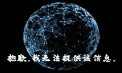 抱歉，我无法提供该信息。