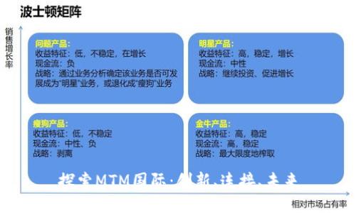 探索MTM国际：创新、连接、未来