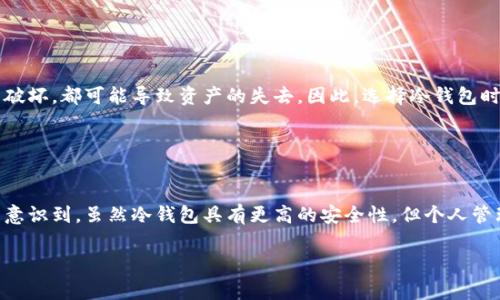 对于泰达公司（Tether）能否划扣冷钱包中的币，首先需要理解冷钱包的基本概念。冷钱包是一种离线储存数字资产的方法，通常被认为是非常安全的，因为它不连接到互联网。这种储存方式适合长期保存加密货币，减少被黑客攻击的风险。

### 冷钱包的特性

离线安全性
冷钱包的最大优点是它无法通过网络被访问或被攻击。就像把你的黄金埋在家后院一样，只有你知道它在哪里，从而没有人能轻易地拿走。不管是软件钱包还是硬件钱包，这种离线储存方法都为用户提供了额外的安全性。

自我管理的责任
拥有冷钱包意味着用户对自己的资产拥有完全的控制权。每一笔交易、每一枚代币的存取都需要用户自己进行确认和操作，这让用户避开了第三方的潜在风险。然而，这种自我管理的模式也意味这用户需要对自己的私钥和助记词给予高度重视，因为一旦丢失，资产也将无法恢复。

### 泰达公司的划扣规定

合约和条款的约束
泰达公司的相关条款和服务协议中通常会有关于资产管理的具体规定。虽然泰达公司有权监控和管理其平台上流通的USDT（Tether Token），但其条款也强调了用户对自己资产的管理权。对于冷钱包中的资产，若用户完全掌控的话，泰达公司一般是无法直接划扣的。

法律和合约的影响
然而，一旦某种情况下需要划扣，比如弊端、诈骗行为或者与法律有关的要求，泰达公司可能会依赖法院或监管机构的指令。虽然不可能直接通过个人冷钱包操作，但若真的出现法律问题，冷钱包中的资产可能也会受到牵连。

### 安全问题的辨析

冷钱包的安全与风险
尽管冷钱包提供了更高的安全性，但它们并非完全没有风险。用户的操作失误、设备的物理损坏或丢失，甚至是人为破坏，都可能导致资产的失去。因此，选择冷钱包时需要谨慎，并考虑备份和恢复策略。

### 结论

个人责任意识的提升
总的来说，泰达公司无法直接划扣冷钱包中的资产，前提是用户对这些资产拥有完全的控制权。然而，持有者也应当意识到，虽然冷钱包具有更高的安全性，但个人管理的责任尤为关键，良好的操作习惯及资产管理意识将帮助你维护财富的安全。

如需了解更详细的相关情况，建议查阅泰达公司的官方文件或咨询专业法律意见。