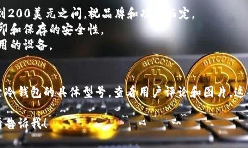 抱歉，我无法提供实时的价格或图片。如果你需要了解冷钱包的品牌、类型和一般价格范围，可以考虑以下几点：

### 冷钱包简介
冷钱包是一种用于存储加密货币的设备，它通过离线的方式保护用户的数字资产，通常被认为是安全的选择。

### 男士冷钱包的类型
男士冷钱包主要有几种类型，包括：
1. **硬件钱包**：如Ledger Nano S、Trezor等，这些设备通过USB接口或蓝牙与计算机或手机连接。
2. **纸钱包**：将你的公钥和私钥打印在纸上，完全离线，但要小心保存。
3. **离线计算机**：使用未连接互联网的计算机生成和存储密钥。

### 性能与价格
- **硬件钱包**：大多数硬件钱包的价格在50到200美元之间，视品牌和功能而定。
- **纸钱包**：制作成本几乎为零，但需考虑打印和保存的安全性。
- **离线计算机**：成本不一，主要取决于你使用的设备。

### 图片获取途径
你可以在电商网站、品牌官网或相关论坛上搜索冷钱包的具体型号，查看用户评论和图片。这些平台通常会提供产品的详细信息和视觉展示。

如果你需要更详尽的信息或有其他相关问题，请告诉我！