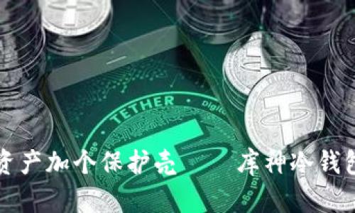 给你的数字资产加个保护壳——库神冷钱包皮套的魅力