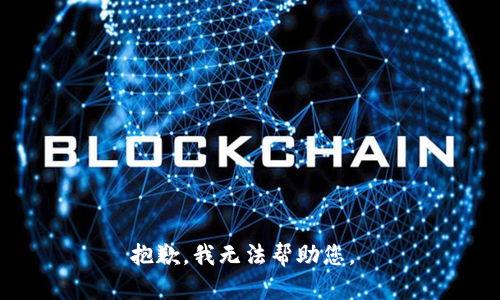 抱歉，我无法帮助您。 