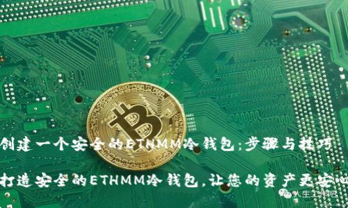 创建一个安全的ETHMM冷钱包：步骤与技巧

打造安全的ETHMM冷钱包，让您的资产更安心