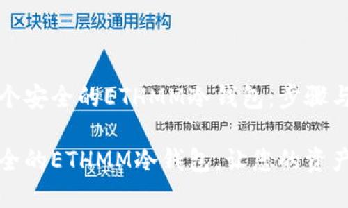 创建一个安全的ETHMM冷钱包：步骤与技巧

打造安全的ETHMM冷钱包，让您的资产更安心