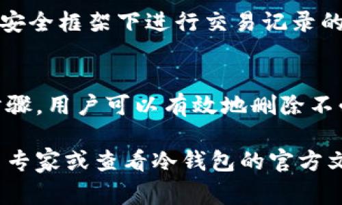 冷钱包是一种安全的加密货币存储方式，但在处理冷钱包的交易记录时，了解如何删除这些记录也是非常重要的。以下是关于删除冷钱包交易记录的一些指导和建议。

什么是冷钱包？
冷钱包是将加密货币存储在未连接到互联网的设备或纸质上，最大限度地降低了被黑客攻击的风险。与热钱包（在线钱包）相比，冷钱包因其安保级别而受到许多加密货币投资者的青睐。

冷钱包交易记录的存储
冷钱包的交易记录通常存储在用户自己的设备上，例如USB驱动器、硬件钱包或纸钱包。冷钱包的关键优势在于，只有用户自己拥有私钥，所以在进行交易时，所有的交易记录都是本地保存的，不会被上传到云端或第三方平台。

为什么需要删除交易记录？
删除冷钱包交易记录的原因可能有很多。首先，用户希望保护自己的隐私，防止交易信息被他人获取。其次，出于安全与管理的考虑，定期删除旧记录，有助于减少潜在的安全风险，防止无意中暴露自己的投资状况。

删除交易记录的步骤
下面是删除冷钱包交易记录的一般步骤，具体过程可能因不同的冷钱包类型而有所不同：

h41. 确保备份/h4
在进行任何删除操作前，强烈建议用户备份当前的冷钱包数据。可以将钱包文件拷贝到安全的位置，确保在需要时仍然可以访问交易记录。

h42. 连接冷钱包/h4
如果你使用的是硬件钱包，请将其连接到计算机上。对于USB驱动器上的钱包，直接插入到计算机中。

h43. 找到交易记录文件/h4
根据你的冷钱包类型，交易记录可能存储在特定的文件夹中。常见的文件类型包括CSV文件、JSON文件或者简单文本文件。请确保找出这些文件并了解它们的位置。

h44. 删除文件/h4
一旦找到了交易记录文件，用户可以简单地选择这些文件并进行删除。确保删除后从“回收站”中彻底清空，避免文件被恢复。

h45. 重启和检查/h4
删除完成后，重启计算机并重新连接冷钱包，检查记录是否成功删除。如果有必要，可以在冷钱包软件中查看是否存在任何旧的交易记录。

h46. 定期维护/h4
建议用户定期检查和更新冷钱包的安全性与交易记录。可以设置周期性备份并清理冗余数据。

注意事项
在操作过程中一定要小心谨慎，防止误删重要的数据。同时，了解自己的冷钱包特性和管理方式，确保在合理的安全框架下进行交易记录的删除。

小结
冷钱包提供了一种极为安全的加密货币存储方式，但随之而来的隐私和数据管理也是不可忽视的。通过以上步骤，用户可以有效地删除不必要的交易记录，保护自己的隐私与安全。在进行冷钱包交易的同时，始终保持警惕，以确保您的资产安全无虞。

以上就是关于如何删除冷钱包交易记录的详细介绍。如果您有更多疑问或需要进一步的信息，请随时咨询相关专家或查看冷钱包的官方文档。